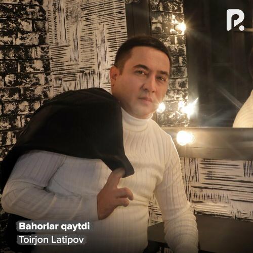 Bahorlar Qaytdi - Toirjon Latipov