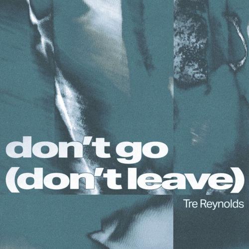 Don’t Go (Don’t Leave) - Tre Reynolds