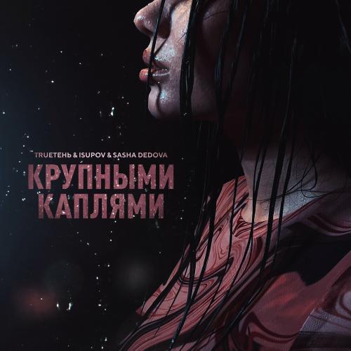TRUEтень & Isupov feat. Sasha Dedova - Крупными Каплями