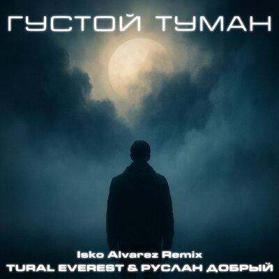 Tural Everest, Руслан Добрый, Isko Alvarez - Густой туман (Isko Alvarez remix)