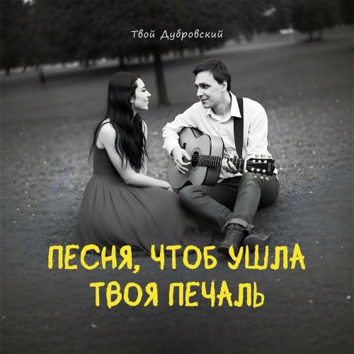 Твой Дубровский - Песня, чтоб ушла твоя печаль