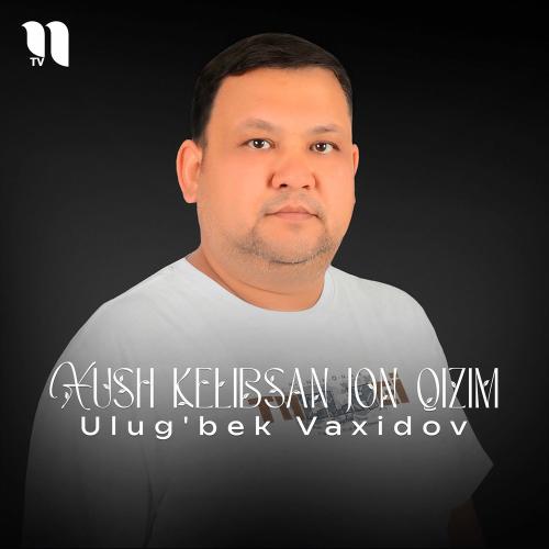 Xush Kelibsan Jon Qizim - Ulug'bek Vaxidov