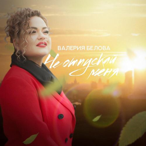 Валерия Белова - Не отпускай меня