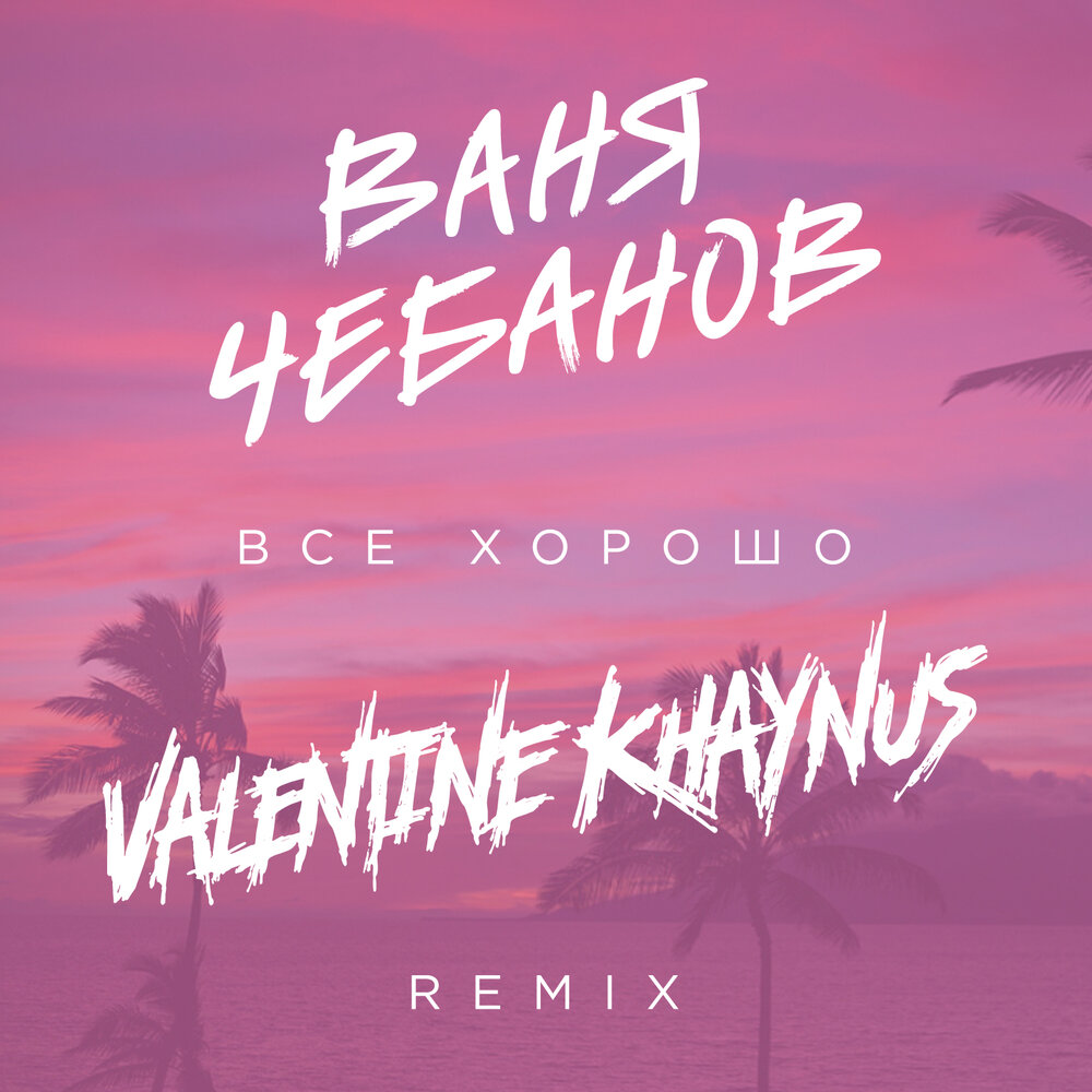 Всё хорошо! (Valentine Khaynus Remix) - Ваня Чебанов