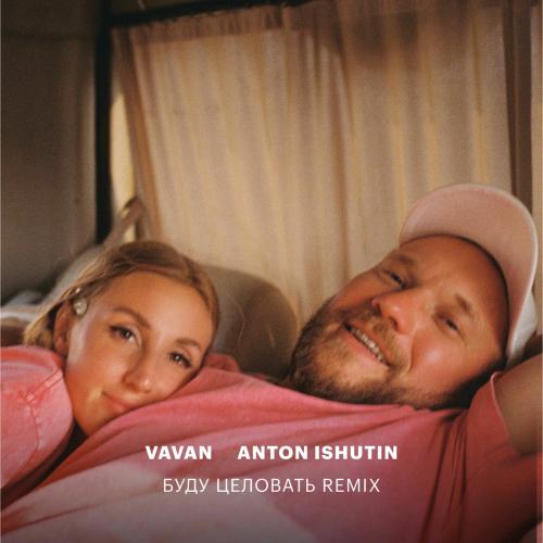 Vavan & Anton Ishutin - Буду Целовать (Remix)