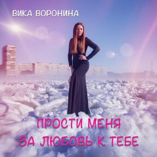 Вика Воронина - Прости меня за любовь к тебе