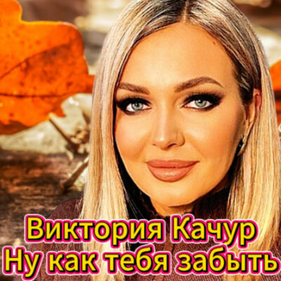 Ну как тебя забыть - Виктория Качур