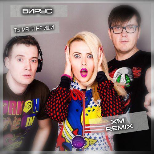Вирус - Ты меня не ищи (XM Remix) 