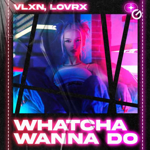 Whatcha Wanna Do - VLXN, LOVRX