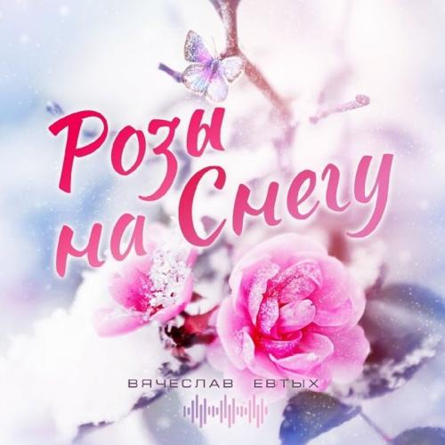 Вячеслав Евтых - Розы На Снегу