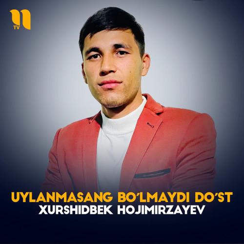 Uylanmasang Bo'lmaydi Do'st - Xurshidbek Hojimirzayev