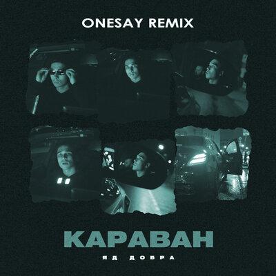 Яд Добра, Onesay - Караван (Onesay Remix)