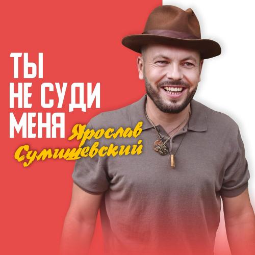 Ты Не Суди Меня - Ярослав Сумишевский