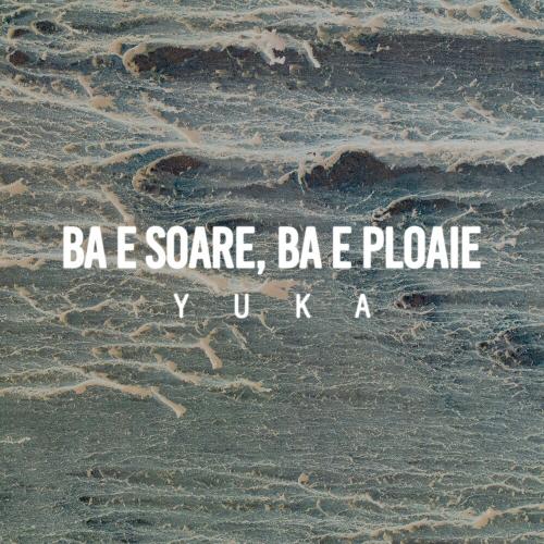 YUKA - Ba E Soare Ba E Ploaie