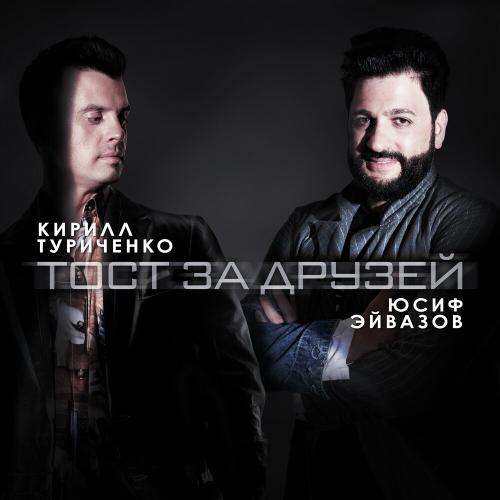 Юсиф Эйвазов feat. Кирилл Туриченко - Тост За Друзей