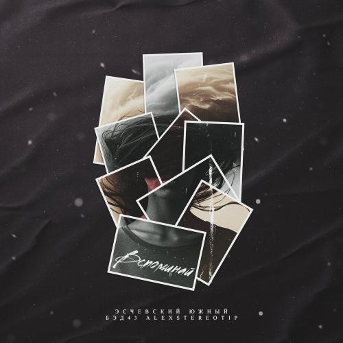 Южный, Бэд43, Alexstereotip,Эсчевский - Вспоминай