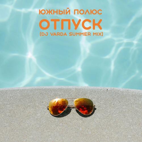 Отпуск (Dj Varda Summer Mix) - Южный Полюс