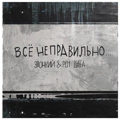 Всё Неправильно - Звонкий feat. Рем Дигга